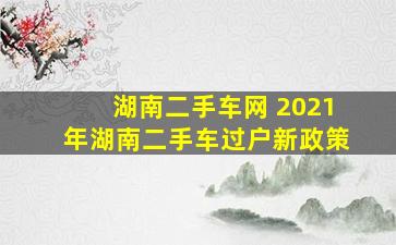 湖南二手车网 2021年湖南二手车过户新政策